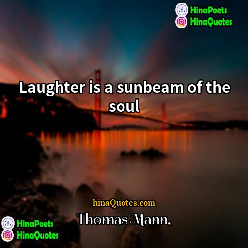 Thomas Mann Quotes | Laughter is a sunbeam of the soul.
